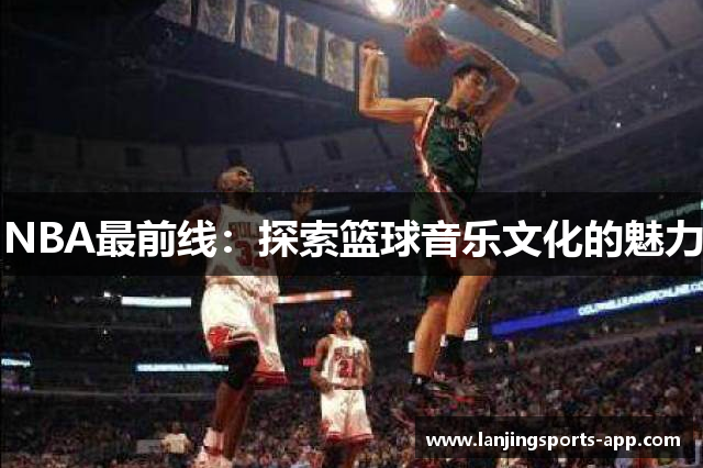 NBA最前线：探索篮球音乐文化的魅力