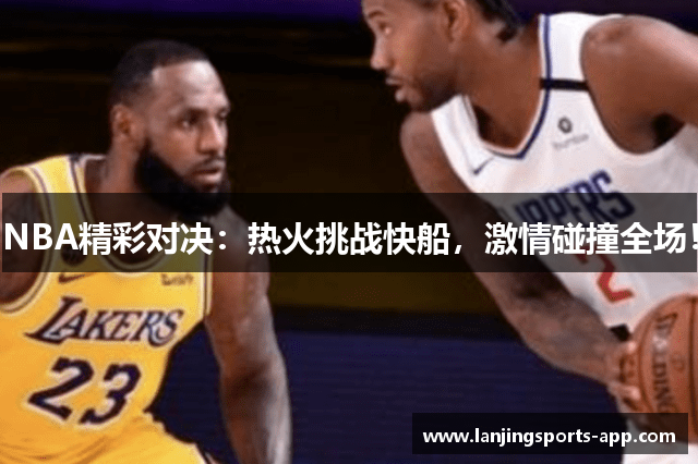 NBA精彩对决：热火挑战快船，激情碰撞全场！