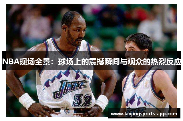 NBA现场全景：球场上的震撼瞬间与观众的热烈反应