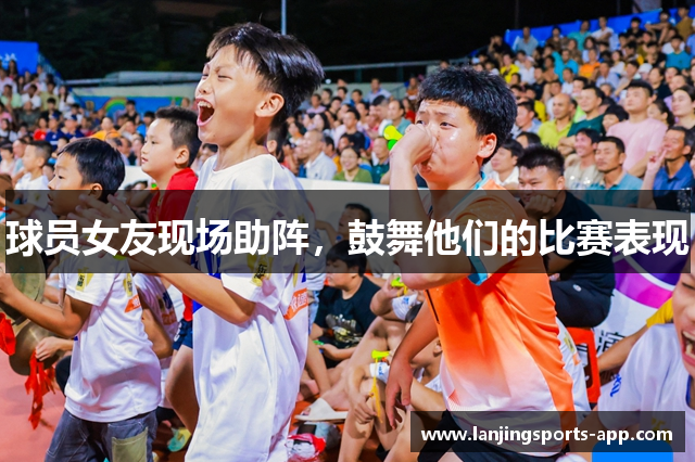 球员女友现场助阵，鼓舞他们的比赛表现