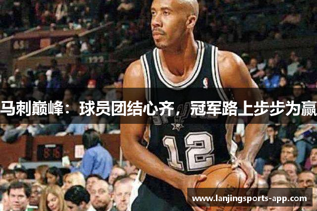 马刺巅峰：球员团结心齐，冠军路上步步为赢