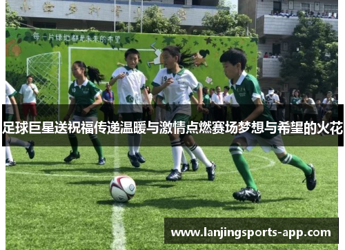 足球巨星送祝福传递温暖与激情点燃赛场梦想与希望的火花
