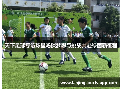 天下足球专访球星畅谈梦想与挑战共赴绿茵新征程