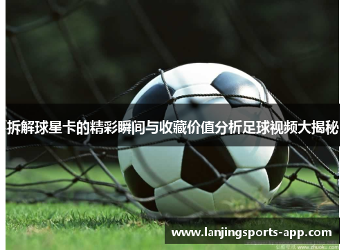 拆解球星卡的精彩瞬间与收藏价值分析足球视频大揭秘