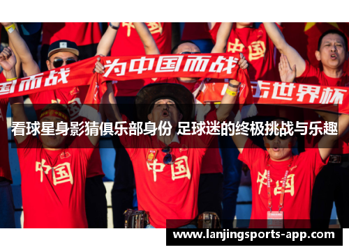 看球星身影猜俱乐部身份 足球迷的终极挑战与乐趣