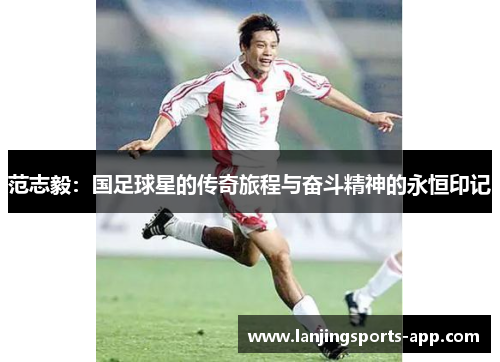 范志毅：国足球星的传奇旅程与奋斗精神的永恒印记