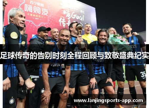 足球传奇的告别时刻全程回顾与致敬盛典纪实