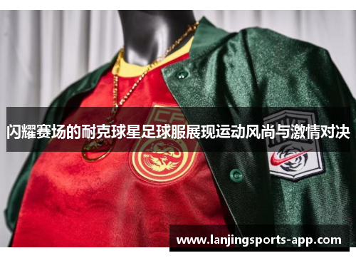 闪耀赛场的耐克球星足球服展现运动风尚与激情对决