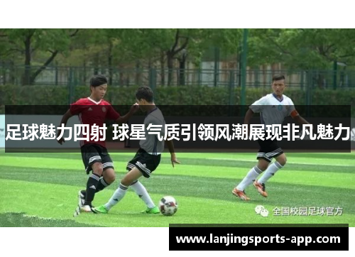 足球魅力四射 球星气质引领风潮展现非凡魅力