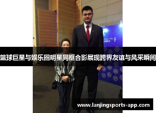 篮球巨星与娱乐圈明星同框合影展现跨界友谊与风采瞬间