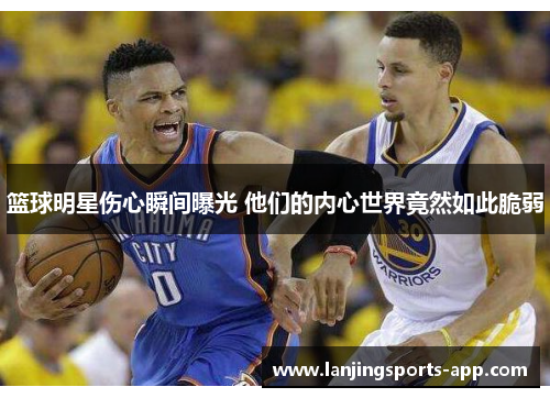 篮球明星伤心瞬间曝光 他们的内心世界竟然如此脆弱
