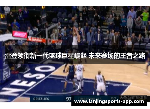 雷登领衔新一代篮球巨星崛起 未来赛场的王者之路