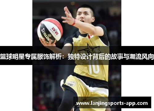 篮球明星专属服饰解析：独特设计背后的故事与潮流风向